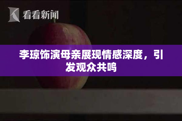李琼饰演母亲展现情感深度，引发观众共鸣