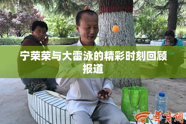 宁荣荣与大雷泳的精彩时刻回顾报道