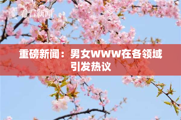 重磅新闻：男女WWW在各领域引发热议