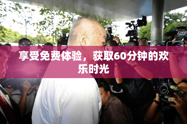 享受免费体验，获取60分钟的欢乐时光
