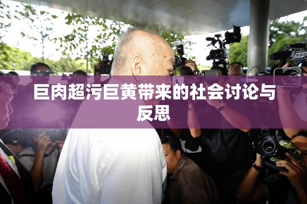 巨肉超污巨黄带来的社会讨论与反思
