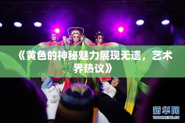 《黄色的神秘魅力展现无遗，艺术界热议》