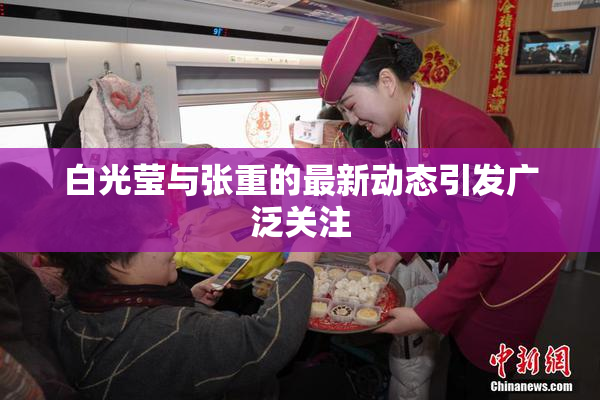 白光莹与张重的最新动态引发广泛关注