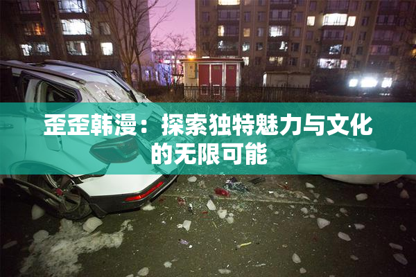 歪歪韩漫：探索独特魅力与文化的无限可能