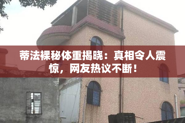 蒂法裸秘体重揭晓：真相令人震惊，网友热议不断！
