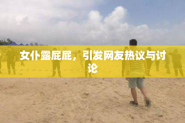 女仆露屁屁，引发网友热议与讨论