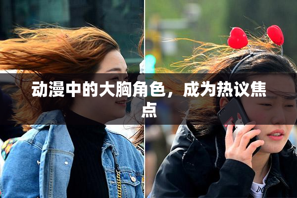 动漫中的大胸角色，成为热议焦点