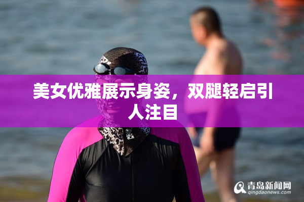 美女优雅展示身姿，双腿轻启引人注目