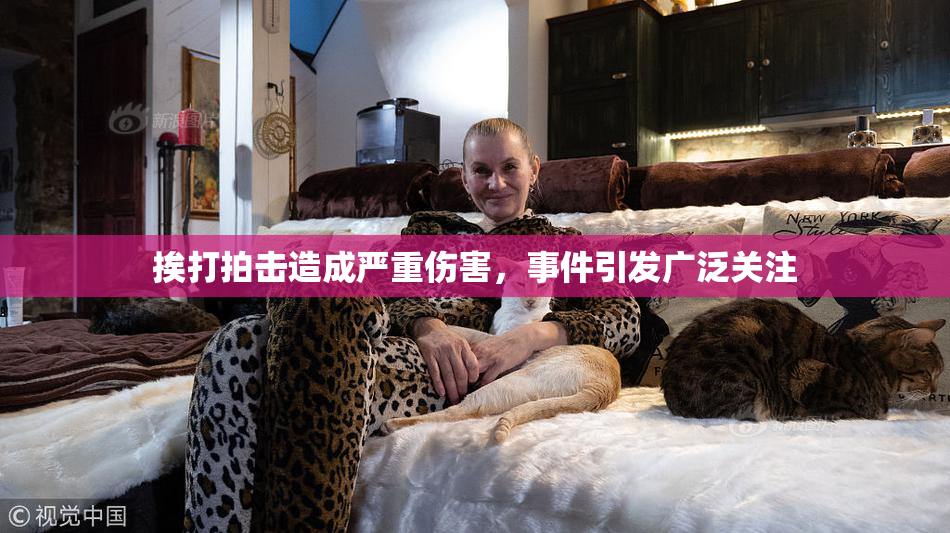 挨打拍击造成严重伤害，事件引发广泛关注