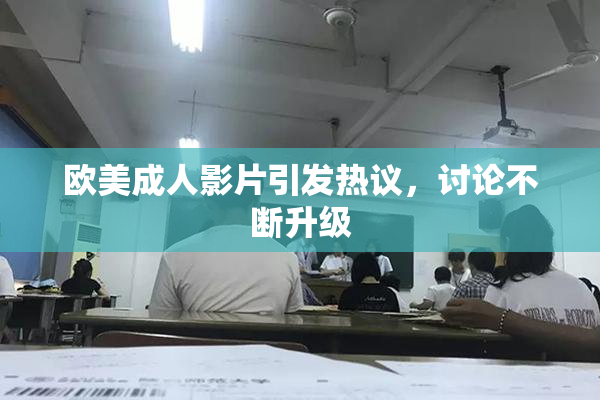 欧美成人影片引发热议，讨论不断升级