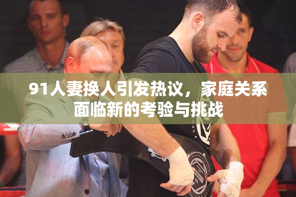 91人妻换人引发热议，家庭关系面临新的考验与挑战