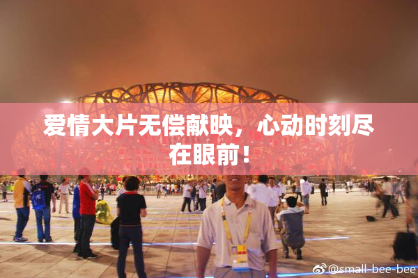 爱情大片无偿献映，心动时刻尽在眼前！