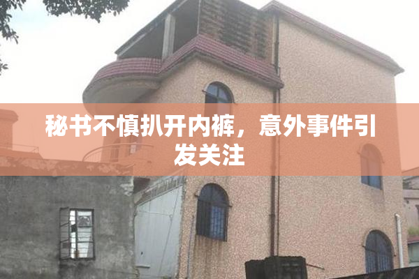 秘书不慎扒开内裤，意外事件引发关注