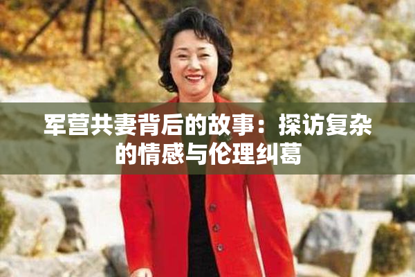军营共妻背后的故事：探访复杂的情感与伦理纠葛