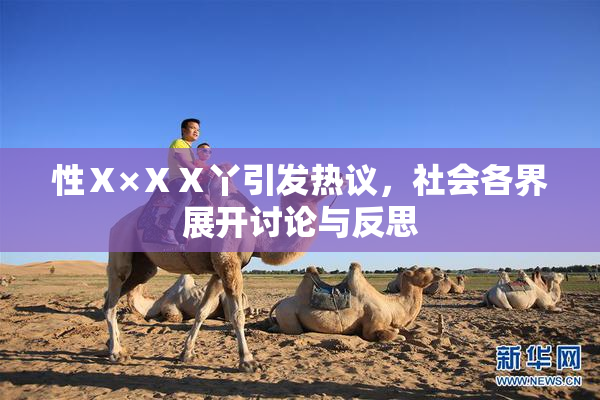 性Ⅹ×ⅩⅩ丫引发热议，社会各界展开讨论与反思