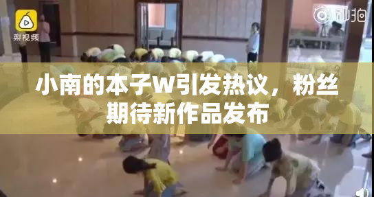 小南的本子W引发热议，粉丝期待新作品发布