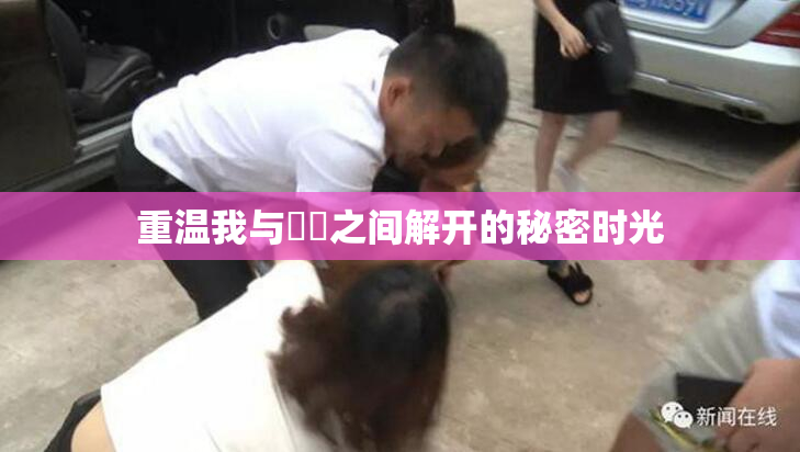 重温我与妺妺之间解开的秘密时光