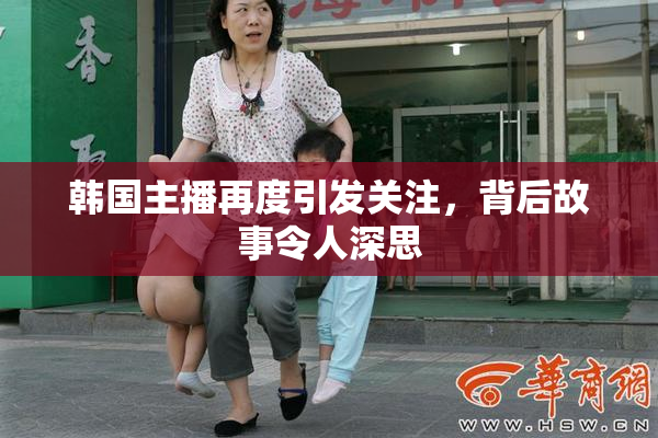 韩国主播再度引发关注，背后故事令人深思