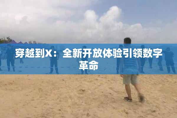 穿越到X：全新开放体验引领数字革命