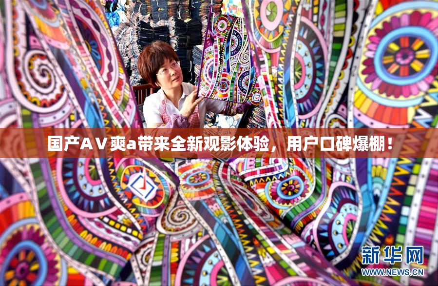 国产AⅤ爽a带来全新观影体验，用户口碑爆棚！