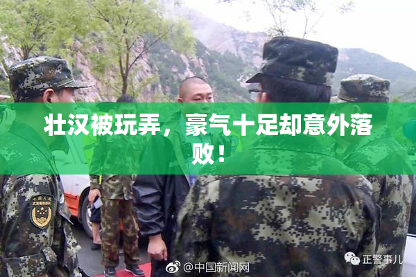 壮汉被玩弄，豪气十足却意外落败！