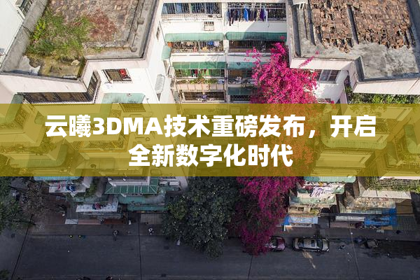 云曦3DMA技术重磅发布，开启全新数字化时代