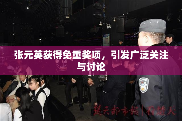 张元英获得免重奖项，引发广泛关注与讨论