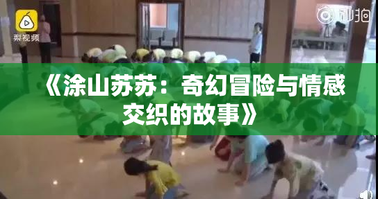 《涂山苏苏：奇幻冒险与情感交织的故事》