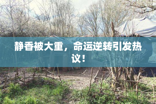 静香被大重，命运逆转引发热议！