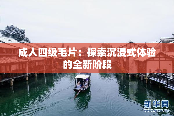 成人四级毛片：探索沉浸式体验的全新阶段