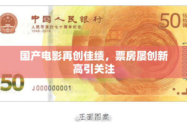 国产电影再创佳绩，票房屡创新高引关注