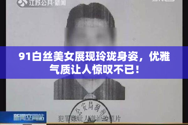 91白丝美女展现玲珑身姿，优雅气质让人惊叹不已！