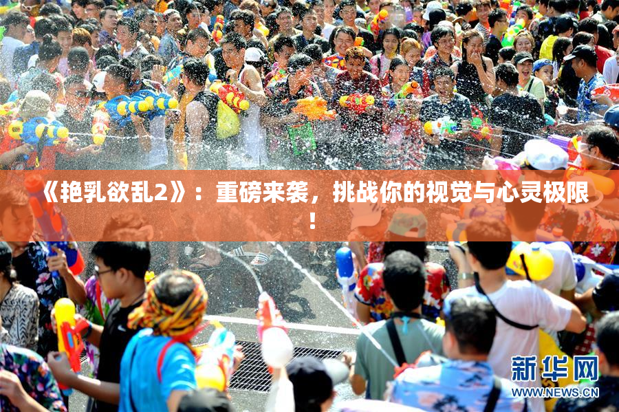 《艳乳欲乱2》：重磅来袭，挑战你的视觉与心灵极限！