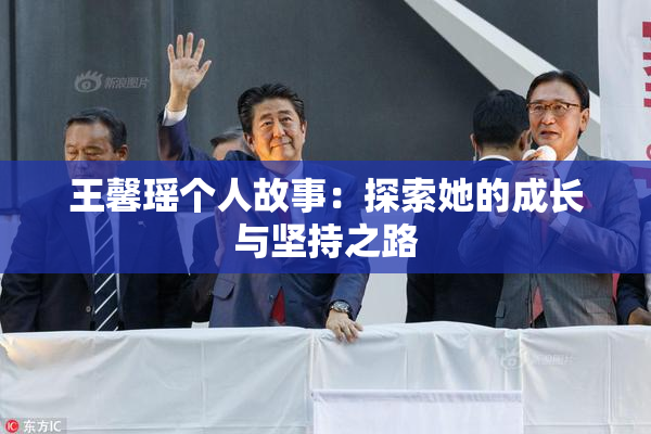 王馨瑶个人故事：探索她的成长与坚持之路