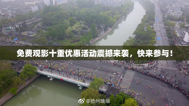 免费观影十重优惠活动震撼来袭，快来参与！