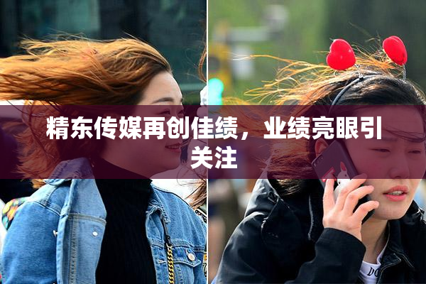 精东传媒再创佳绩，业绩亮眼引关注