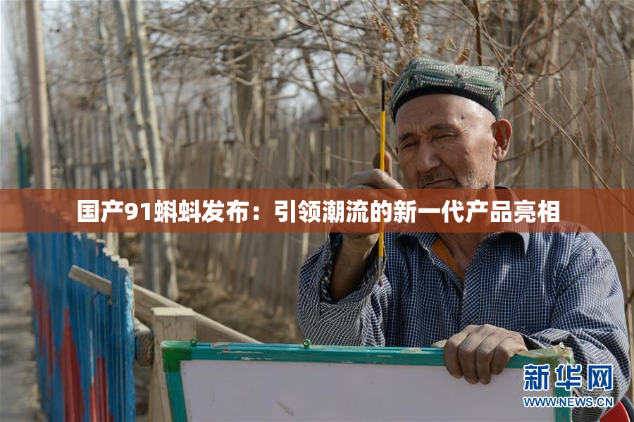 国产91蝌蚪发布：引领潮流的新一代产品亮相