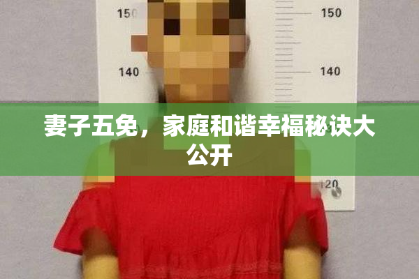 妻子五免，家庭和谐幸福秘诀大公开