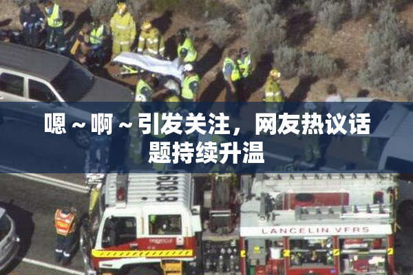 嗯～啊～引发关注，网友热议话题持续升温