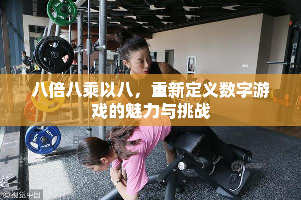 八倍八乘以八，重新定义数字游戏的魅力与挑战