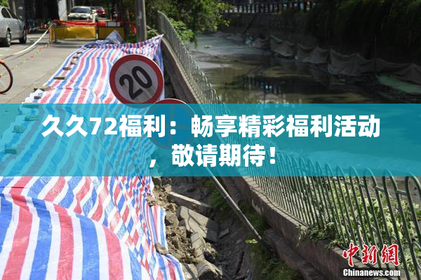 久久72福利：畅享精彩福利活动，敬请期待！