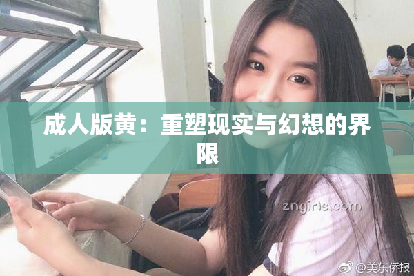 成人版黄：重塑现实与幻想的界限