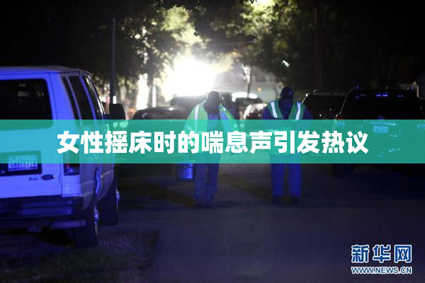 女性摇床时的喘息声引发热议