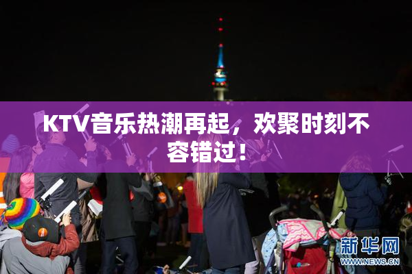 KTV音乐热潮再起，欢聚时刻不容错过！