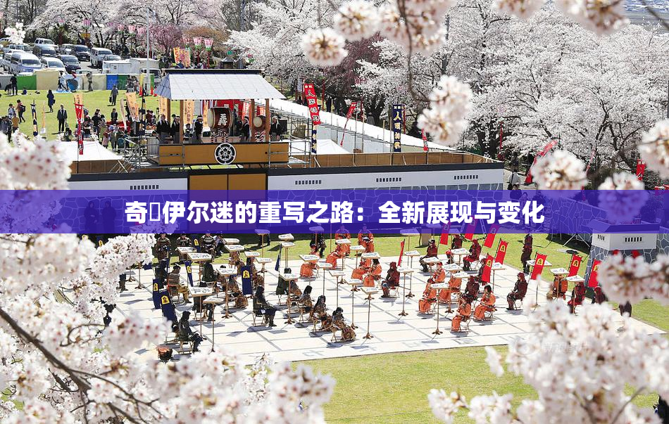 奇犽伊尔迷的重写之路：全新展现与变化