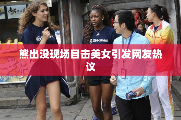 熊出没现场目击美女引发网友热议