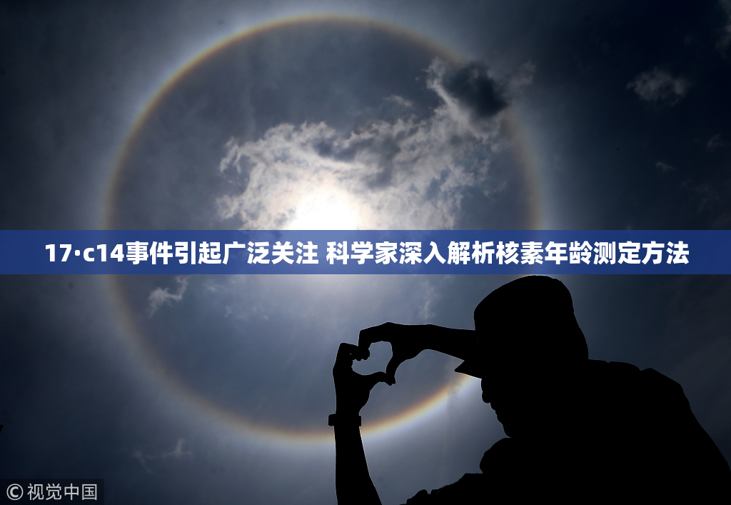 17·c14事件引起广泛关注 科学家深入解析核素年龄测定方法