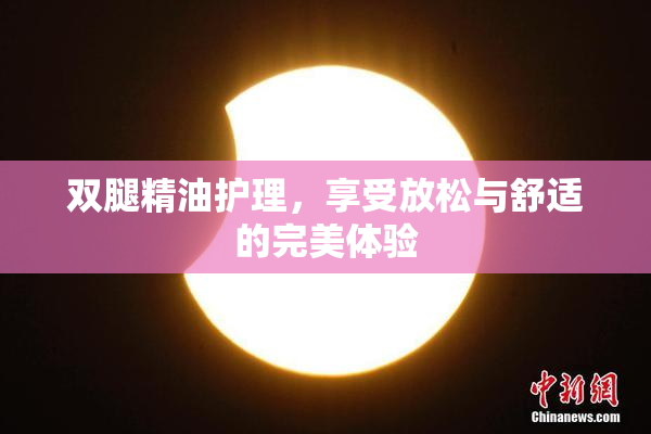 双腿精油护理，享受放松与舒适的完美体验