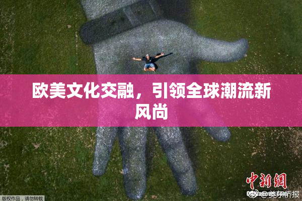 欧美文化交融，引领全球潮流新风尚