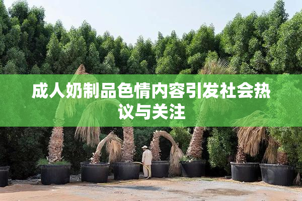 成人奶制品色情内容引发社会热议与关注